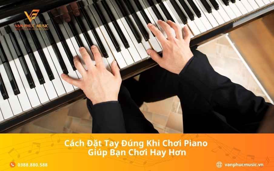 Cách đặt tay đúng khi chơi piano giúp bạn chơi hay hơn