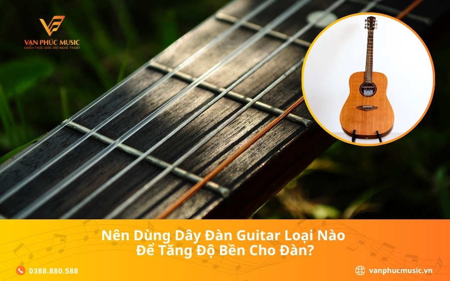 Nên dùng dây đàn guitar loại nào để tăng độ bền cho đàn?