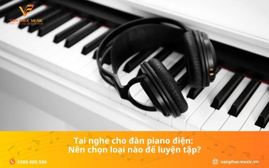 Tai nghe cho đàn piano điện: Nên chọn loại nào để luyện tập?