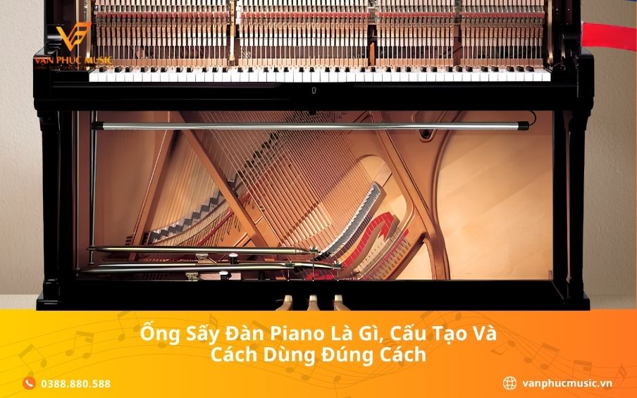 Ống Sấy Đàn Piano Là Gì, Cấu Tạo Và Cách Dùng Đúng Cách
