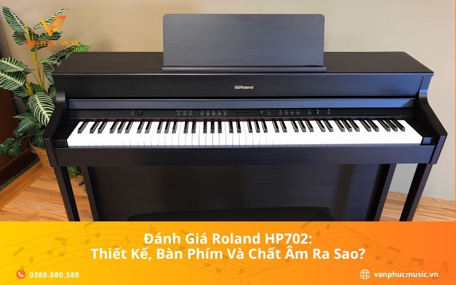 Đánh Giá Roland HP702: Thiết Kế, Bàn Phím Và Chất Âm Ra Sao?